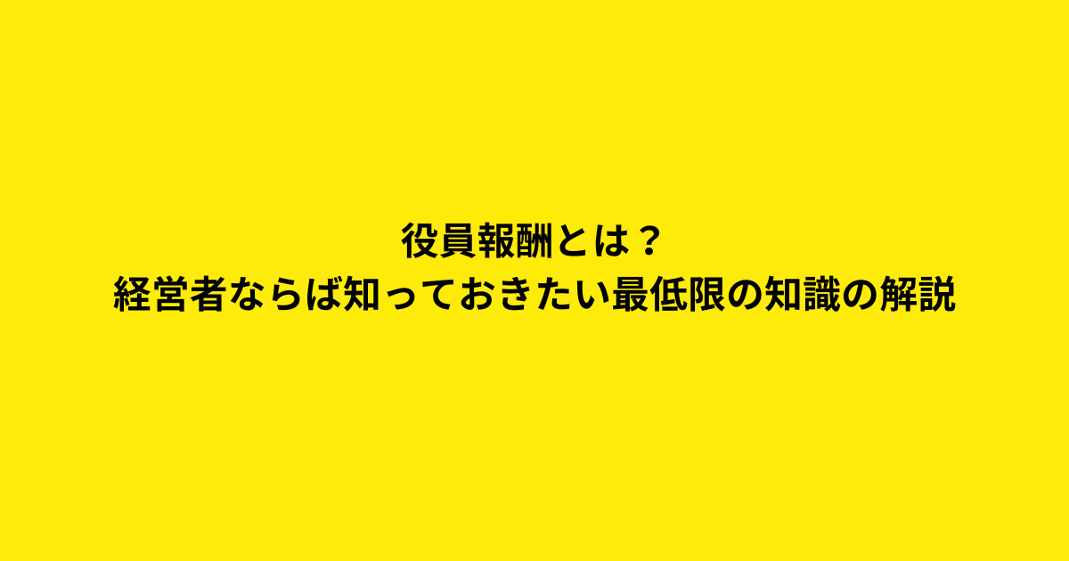 役員報酬とは？経営者ならば知っておきたい最低限の知識の解説