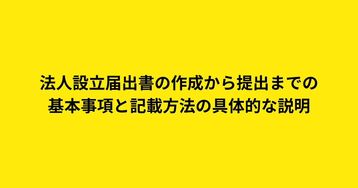 法人設立届出書の作成から提出までの基本事項と記載方法の具体的な説明