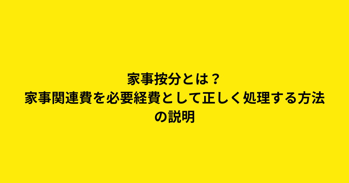 家事按分とは？家事関連費を必要経費として正しく処理する方法の説明