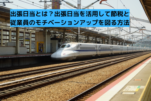 出張日当とは?出張日当を活用して節税と従業員のモチベーションアップを図る方法 - ササキ税理士事務所
